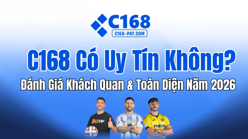 C168 Có Uy Tín Không? Đánh Giá Khách Quan & Phân Tích 2026