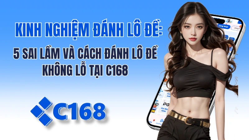 Kinh Nghiệm Đánh Lô Đề: 5 Sai Lầm Và Cách Đánh Lô Đề Không Lỗ Tại C168
